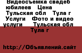 Видеосъемка свадеб, юбилеев › Цена ­ 1 500 - Тульская обл., Тула г. Услуги » Фото и видео услуги   . Тульская обл.,Тула г.